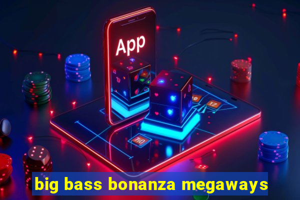 big bass bonanza megaways