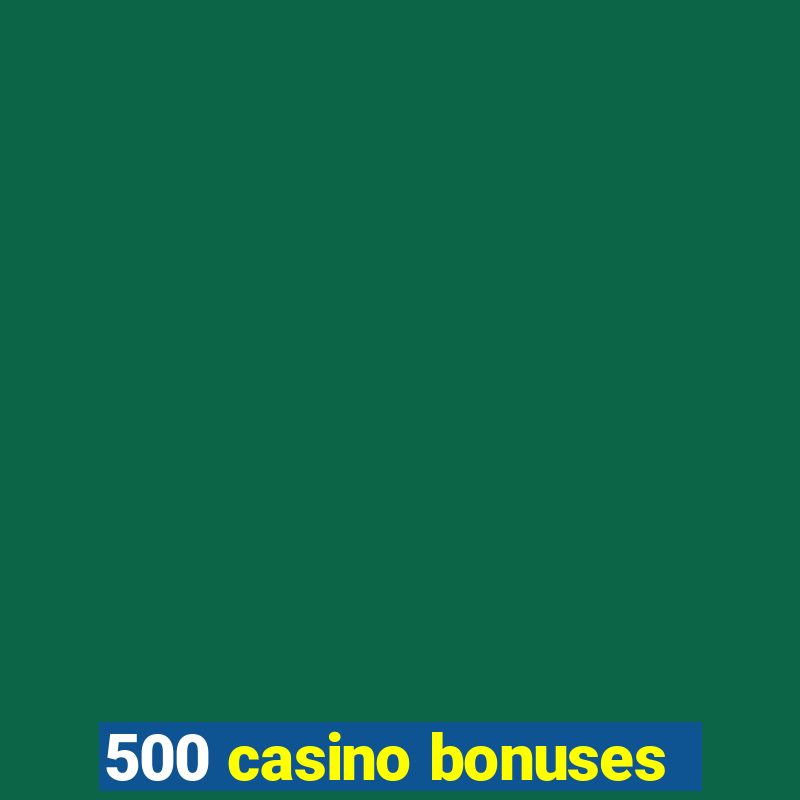 500 casino bonuses