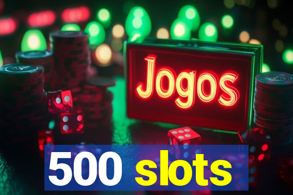 500 slots