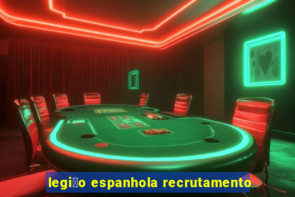 legi茫o espanhola recrutamento