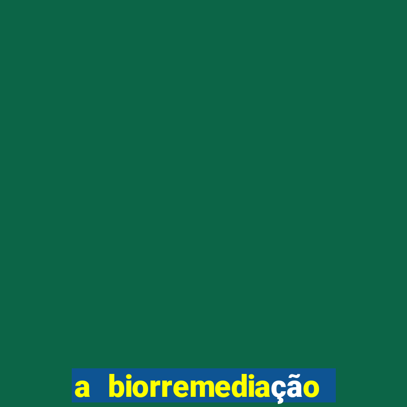 a biorremediação é sustentável