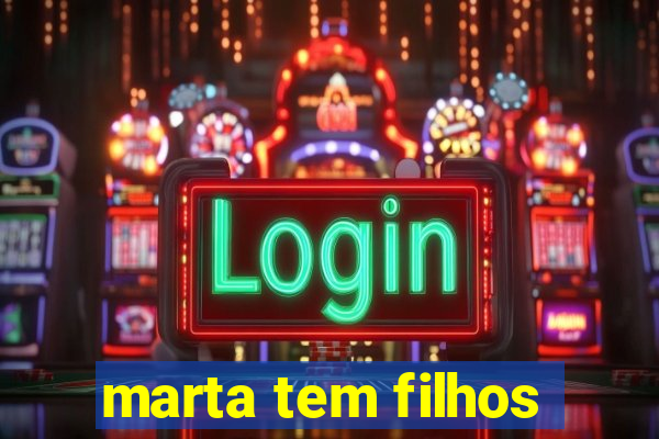 marta tem filhos