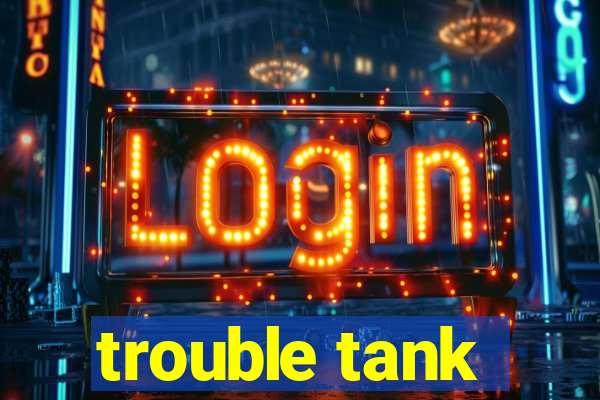 trouble tank