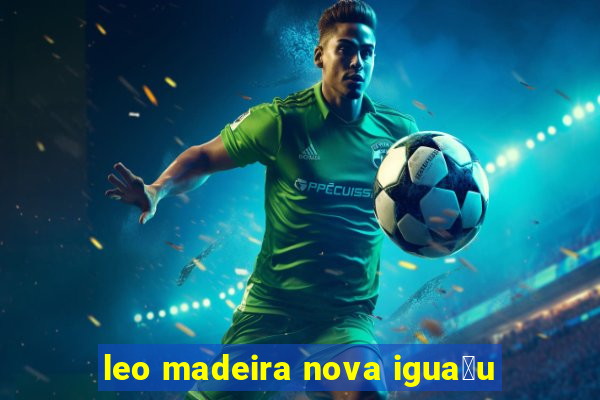 leo madeira nova igua莽u