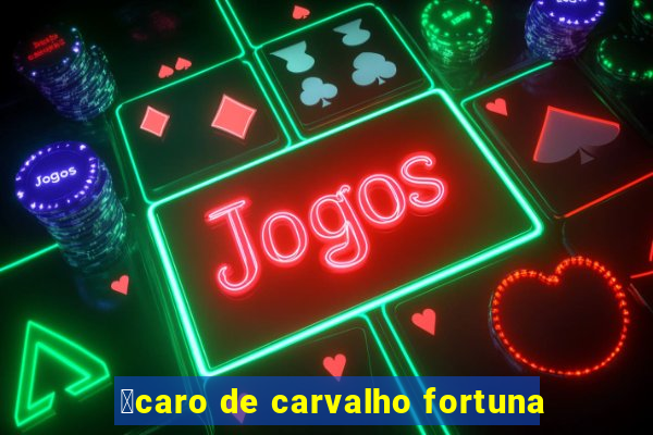 铆caro de carvalho fortuna