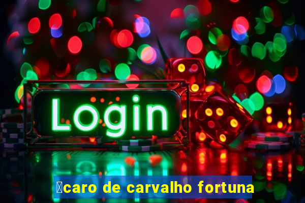 铆caro de carvalho fortuna