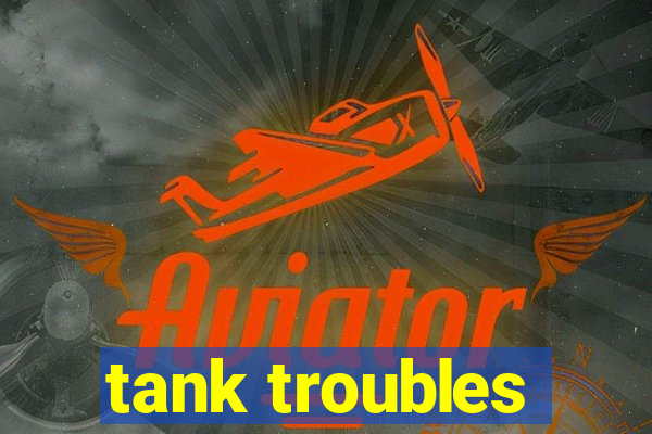 tank troubles