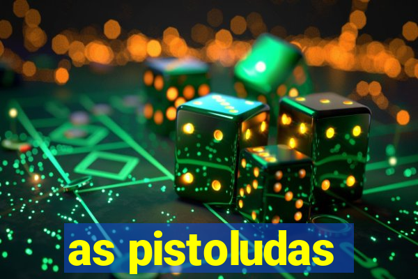 as pistoludas