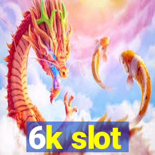 6k slot