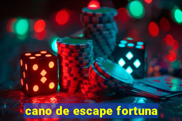 cano de escape fortuna