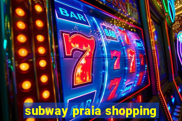 subway praia shopping