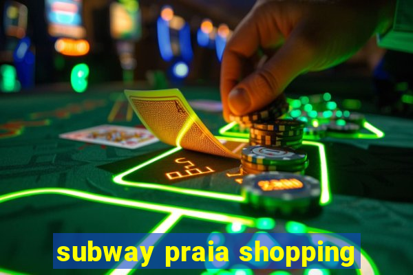 subway praia shopping