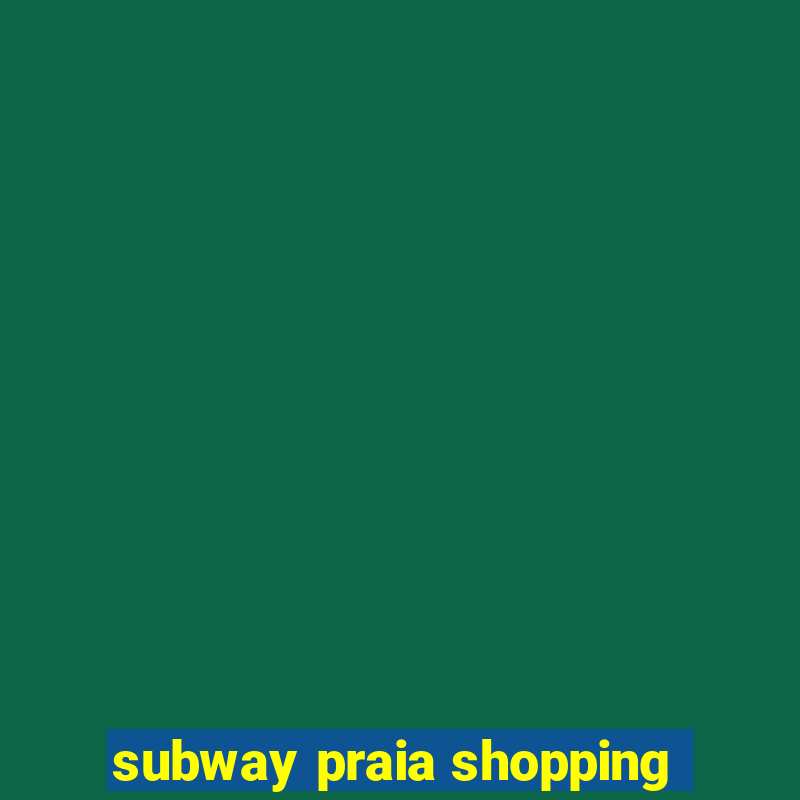 subway praia shopping