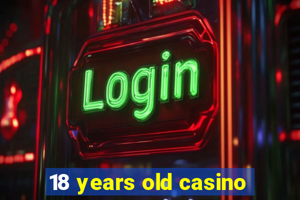 18 years old casino