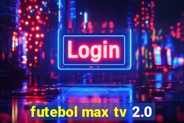 futebol max tv 2.0