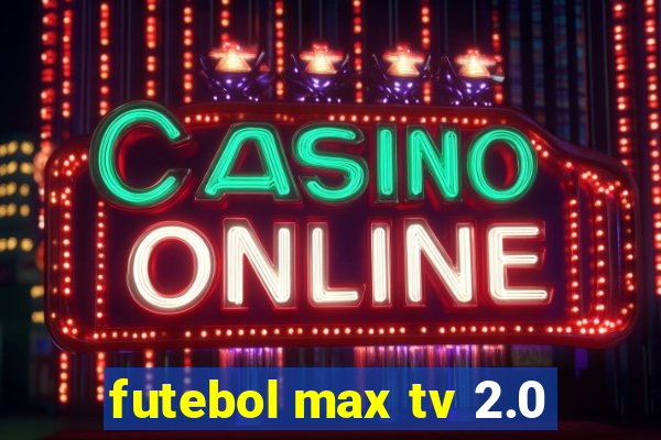 futebol max tv 2.0