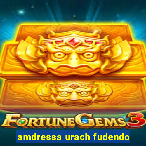 amdressa urach fudendo