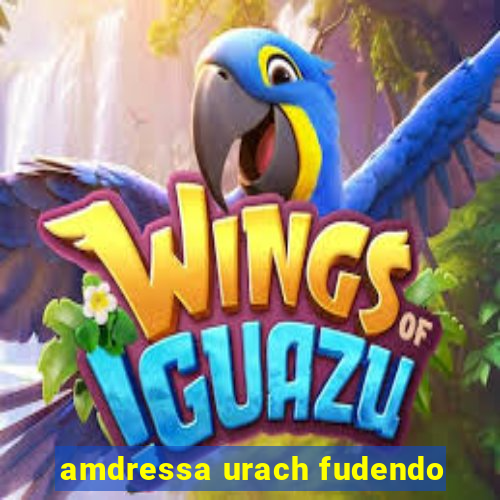 amdressa urach fudendo