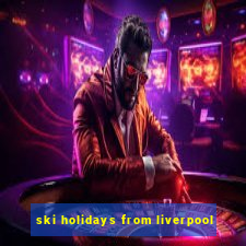 ski holidays from liverpool