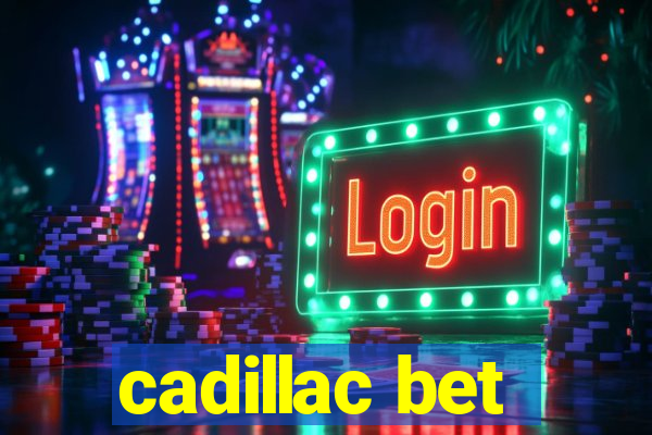 cadillac bet