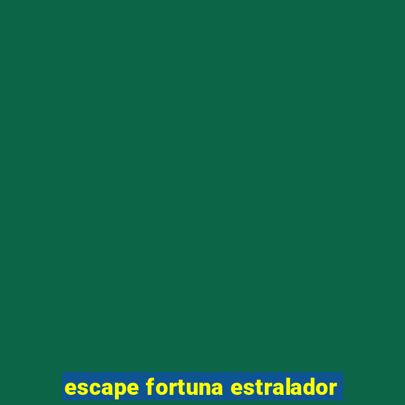 escape fortuna estralador