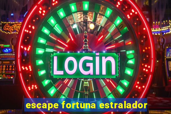 escape fortuna estralador