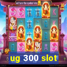 ug 300 slot