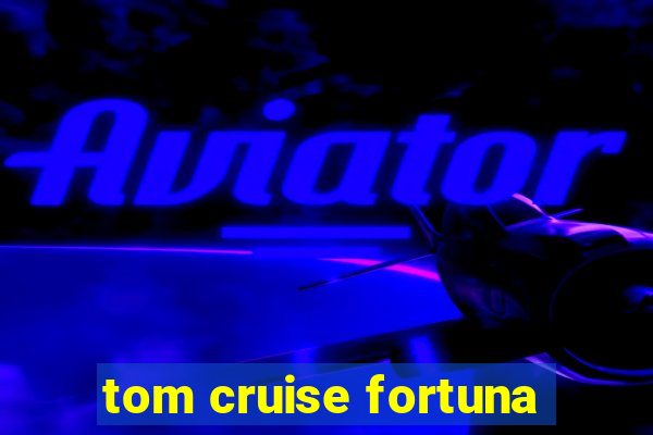 tom cruise fortuna