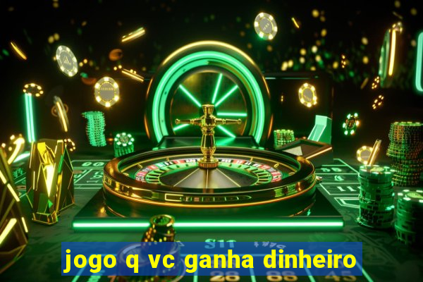 jogo q vc ganha dinheiro