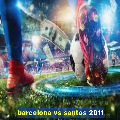 barcelona vs santos 2011