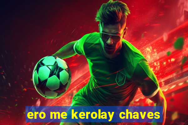 ero me kerolay chaves