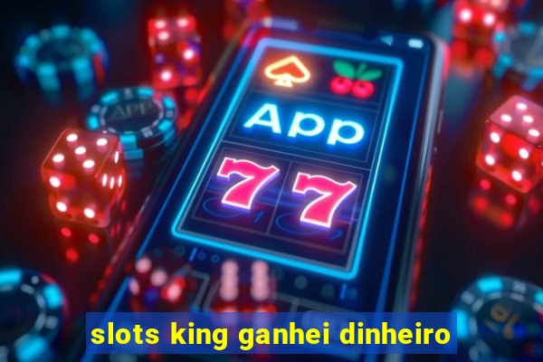 slots king ganhei dinheiro