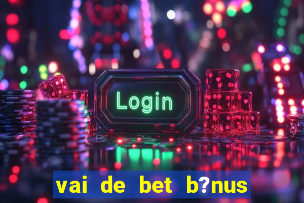 vai de bet b?nus de 20 como sacar