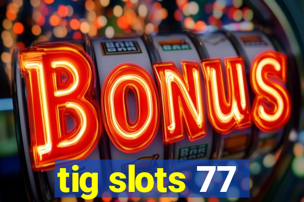 tig slots 77