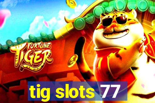 tig slots 77