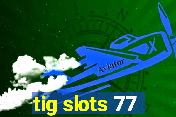 tig slots 77