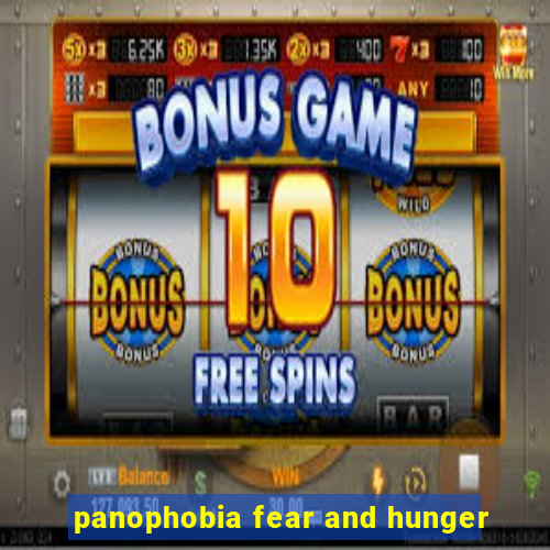 panophobia fear and hunger