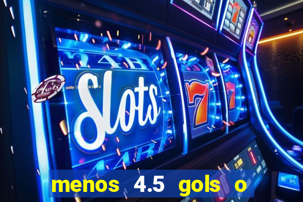 menos 4.5 gols o que significa