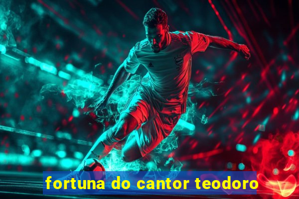 fortuna do cantor teodoro