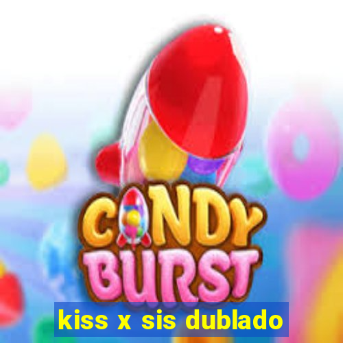 kiss x sis dublado