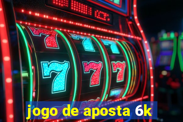 jogo de aposta 6k