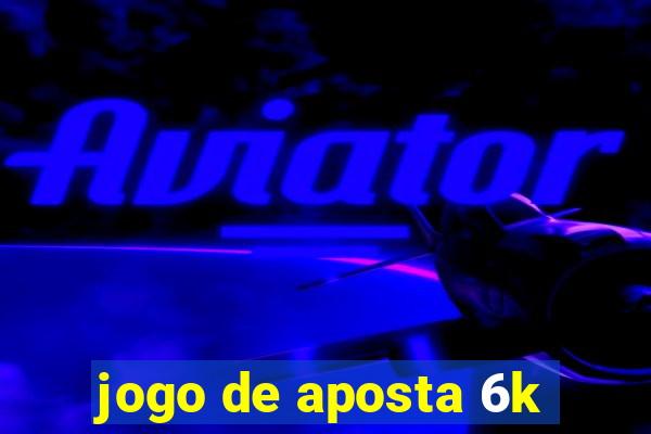 jogo de aposta 6k