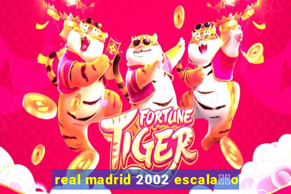 real madrid 2002 escala莽茫o