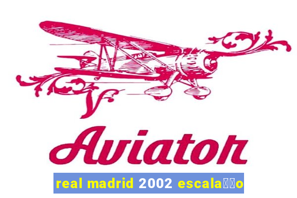 real madrid 2002 escala莽茫o