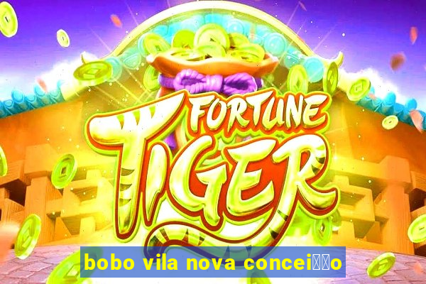 bobo vila nova concei莽茫o