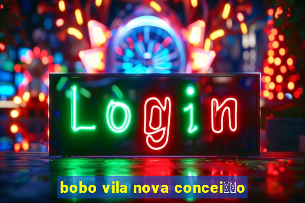 bobo vila nova concei莽茫o