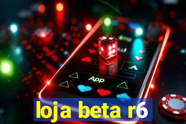 loja beta r6