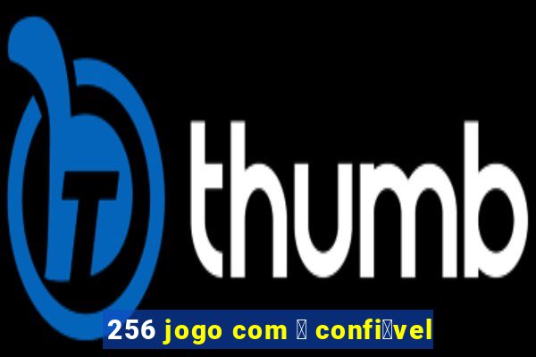 256 jogo com 茅 confi谩vel