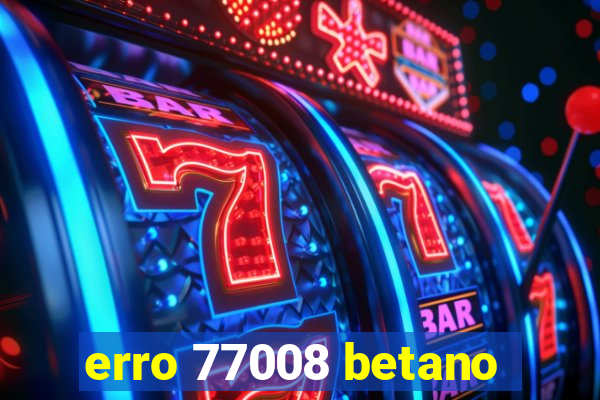 erro 77008 betano