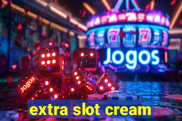 extra slot cream